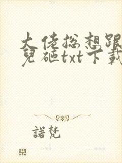 大佬总想跟我抢儿砸txt下载全本