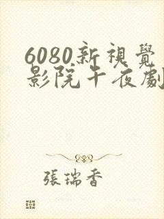 6080新视觉影院午夜剧场