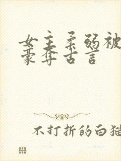 女主柔弱被强取豪夺古言