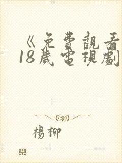 《免费观看已满18岁电视剧》