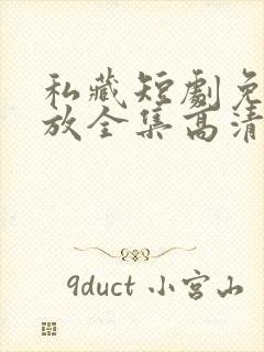 私藏短剧免费播放全集高清在线观看