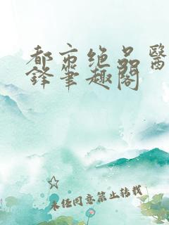 都市绝品医仙剑锋笔趣阁