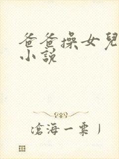 爸爸操女儿逼逼小说