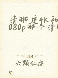 清晰度4k和1080p哪个清晰