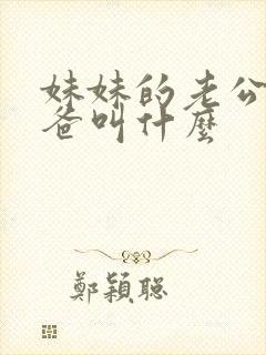 妹妹的老公的爸爸叫什么