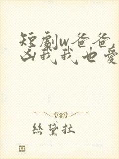 短剧w爸爸,你凶我我也爱你》