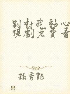 别对我动心一电视剧免费看