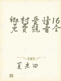 乡村爱情16部免费观看全集完整版