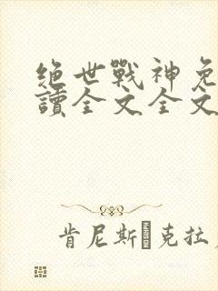 绝世战神免费阅读全文全文