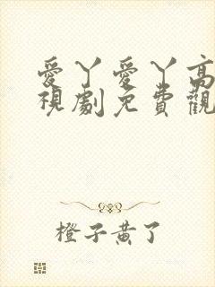 爱丫爱丫高清电视剧免费观看影视大