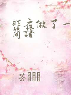 昨夜做了一个梦简谱