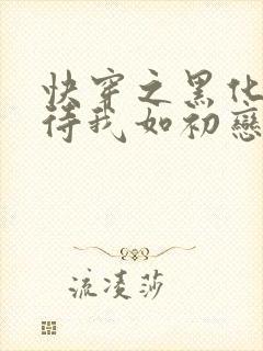 快穿之黑化反派待我如初恋