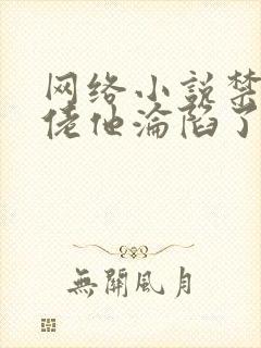 网络小说禁欲大佬他沦陷了免费观看