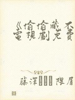 《偷偷藏不住》电视剧免费观看全集