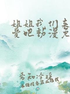 姐姐我们来谈恋爱吧动漫免费