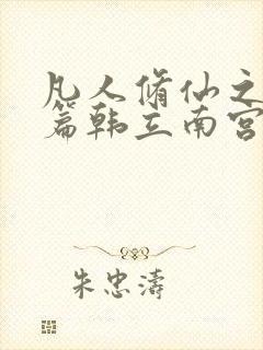 凡人修仙之仙界篇韩立南宫婉的小说免费阅读