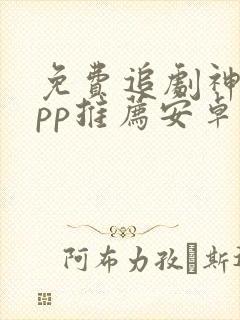 免费追剧神器app推荐安卓