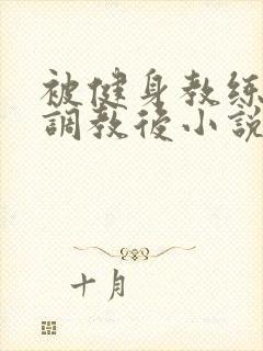 被健身教练秘密调教后小说