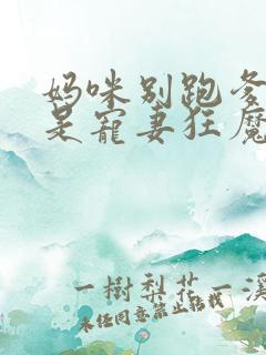 妈咪别跑爹地他是宠妻狂魔短剧大结局