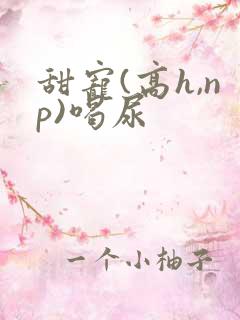 甜宠(高h,np)喝尿