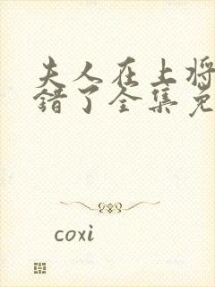 夫人在上将军知错了全集免费观看