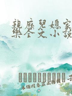 亲历儿媳家的快乐全文小说短篇阅读