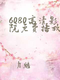 6080高清影院免费播放电视剧大全