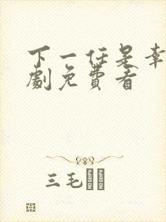 下一任是幸福短剧免费看