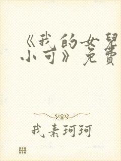 《我的女儿女儿小可》免费阅读小说