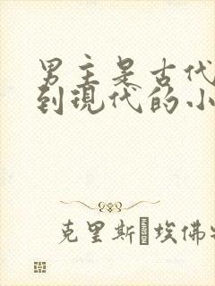 男主是古代穿越到现代的小说