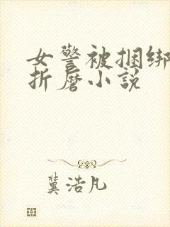 女警被捆绑淫刑折磨小说