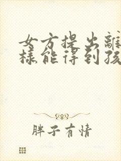 女方提出离婚怎样能得到孩子抚养权