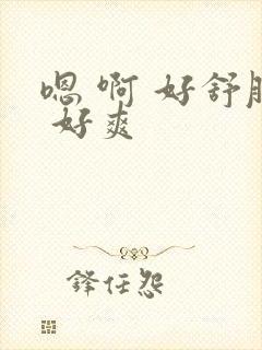 嗯 啊 好舒服 好爽