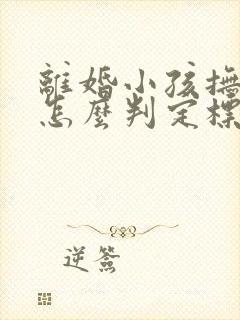 离婚小孩抚养权怎么判定标准