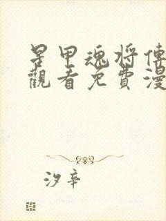 星甲魂将传在线观看免费漫画