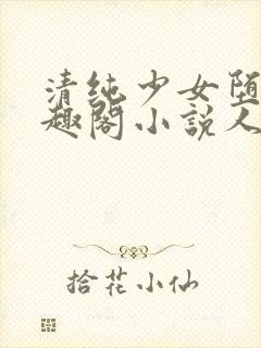 清纯少女堕落笔趣阁小说人外