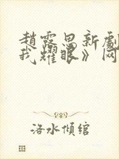 赵露思新剧《许我耀眼》网友真实反馈