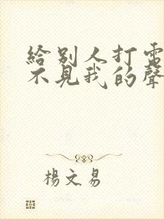 给别人打电话听不见我的声音