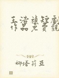 王浩祯短剧所有作品免费观看全集