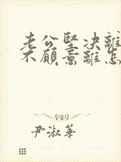 老公坚决离婚我不愿意离怎样挽救