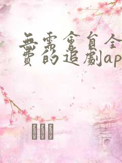 无需会员全部免费的追剧app软件