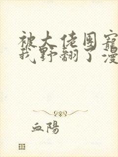 被大佬团宠后,我野翻了漫画