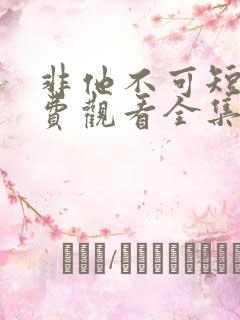 非他不可短剧免费观看全集