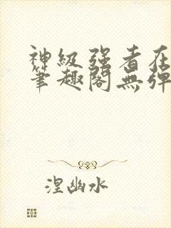 神级强者在都市笔趣阁无弹窗