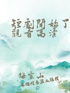 短剧开始了在线观看高清