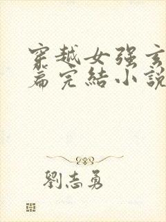 穿越女强玄幻长篇完结小说