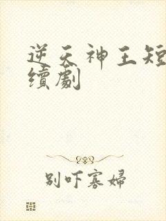 逆天神王短剧连续剧