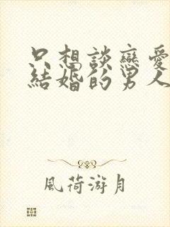 只想谈恋爱不想结婚的男人能交往吗