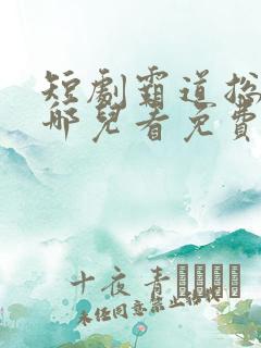 短剧霸道总裁在哪儿看免费