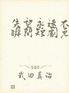 失望永远不是一瞬间短剧免费观看全集